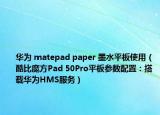 華為 matepad paper 墨水平板使用（酷比魔方Pad 50Pro平板參數(shù)配置：搭載華為HMS服務(wù)）