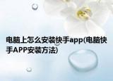 電腦上怎么安裝快手app(電腦快手APP安裝方法)