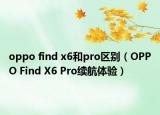 oppo find x6和pro區(qū)別（OPPO Find X6 Pro續(xù)航體驗(yàn)）