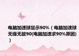 電腦加速球顯示90%（電腦加速球無緣無故90(電腦加速求90%原因)）
