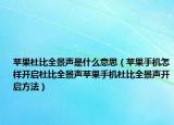 蘋果杜比全景聲是什么意思（蘋果手機(jī)怎樣開啟杜比全景聲蘋果手機(jī)杜比全景聲開啟方法）
