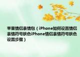 蘋果情侶表情包（iPhone如何設(shè)置情侶表情符號(hào)膚色iPhone情侶表情符號(hào)膚色設(shè)置步驟）