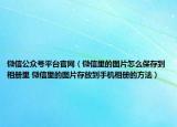 微信公眾號(hào)平臺(tái)官網(wǎng)（微信里的圖片怎么保存到相冊(cè)里 微信里的圖片存放到手機(jī)相冊(cè)的方法）