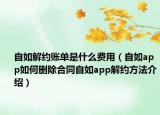 自如解約賬單是什么費用（自如app如何刪除合同自如app解約方法介紹）