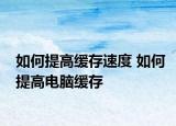 如何提高緩存速度 如何提高電腦緩存