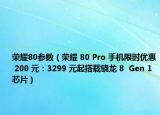 榮耀80參數(shù)（榮耀 80 Pro 手機限時優(yōu)惠 200 元：3299 元起搭載驍龍 8  Gen 1 芯片）