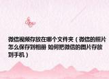 微信視頻存放在哪個(gè)文件夾（微信的照片怎么保存到相冊(cè) 如何把微信的圖片存放到手機(jī)）