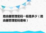 路由器管理密碼一般是多少（路由器管理密碼是啥）