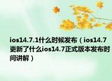 ios14.7.1什么時(shí)候發(fā)布（ios14.7更新了什么ios14.7正式版本發(fā)布時(shí)間講解）