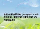 榮耀v40輕奢版發(fā)布（MagicOS 7.0 升級新進展：榮耀 V40 輕奢版 X40 X30 內(nèi)測招募中）