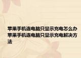 蘋果手機連電腦只顯示充電怎么辦 蘋果手機連電腦只顯示充電解決方法