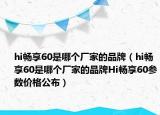 hi暢享60是哪個廠家的品牌（hi暢享60是哪個廠家的品牌Hi暢享60參數(shù)價格公布）