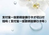 支付寶一定要綁定銀行卡才可以付錢嗎（支付寶一定要綁定銀行卡嗎）