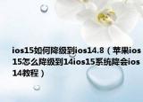 ios15如何降級到ios14.8（蘋果ios15怎么降級到14ios15系統(tǒng)降會ios14教程）
