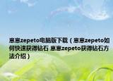 崽崽zepeto電腦版下載（崽崽zepeto如何快速獲得鉆石 崽崽zepeto獲得鉆石方法介紹）
