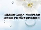 功能表是什么意思?（功能性手表有哪些功能 功能性手表的功能有哪些）