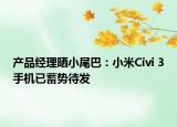 產(chǎn)品經(jīng)理曬小尾巴：小米Civi 3手機(jī)已蓄勢(shì)待發(fā)