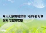 今天天象奇觀時(shí)間  5月半影月食時(shí)間與觀賞攻略