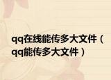 qq在線能傳多大文件（qq能傳多大文件）