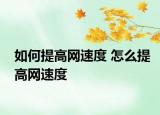 如何提高網(wǎng)速度 怎么提高網(wǎng)速度