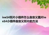 ios14照片小組件怎么自定義圖片ios14小組件自定義照片的方法