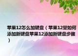 蘋果12怎么加鍵盤（蘋果12里如何添加新鍵盤蘋果12添加新鍵盤步驟）