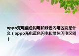 oppo充電藍(lán)色閃電和綠色閃電區(qū)別是什么（oppo充電藍(lán)色閃電和綠色閃電區(qū)別）