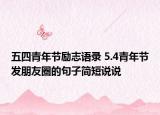 五四青年節(jié)勵(lì)志語(yǔ)錄 5.4青年節(jié)發(fā)朋友圈的句子簡(jiǎn)短說(shuō)說(shuō)