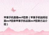 蘋果手機(jī)查看exif信息（蘋果手機(jī)如何設(shè)置exif信息蘋果手機(jī)設(shè)置exif信息方法介紹）