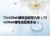 72v100ah鋰電池能用幾年（72v100ah鋰電池能跑多遠(yuǎn)）