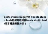 beats studio buds評(píng)測（beats studio buds如何升級(jí)固件beats studio buds版本升級(jí)教程分享）