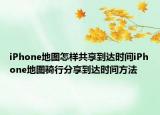 iPhone地圖怎樣共享到達(dá)時(shí)間iPhone地圖騎行分享到達(dá)時(shí)間方法