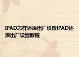 IPAD怎樣還原出廠設(shè)置IPAD還原出廠設(shè)置教程