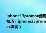 iphone13promax使用技巧（iphone13promax發(fā)燙）
