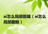 ai怎么局部剪裁（ai怎么局部刪除）