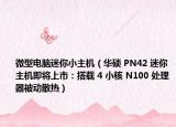 微型電腦迷你小主機(jī)（華碩 PN42 迷你主機(jī)即將上市：搭載 4 小核 N100 處理器被動(dòng)散熱）