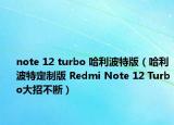note 12 turbo 哈利波特版（哈利波特定制版 Redmi Note 12 Turbo大招不斷）