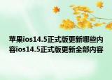 蘋(píng)果ios14.5正式版更新哪些內(nèi)容ios14.5正式版更新全部?jī)?nèi)容