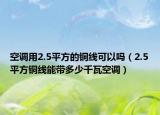 空調(diào)用2.5平方的銅線可以嗎（2.5平方銅線能帶多少千瓦空調(diào)）