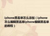 iphone黑名單怎么添加（iphone怎么編輯黑名單iphone編輯黑名單的教程）