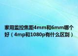 家用監(jiān)控焦距4mm和6mm哪個好（4mp和1080p有什么區(qū)別）