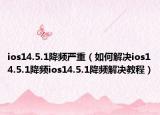 ios14.5.1降頻嚴(yán)重（如何解決ios14.5.1降頻ios14.5.1降頻解決教程）