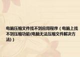 電腦壓縮文件找不到應(yīng)用程序（電腦上找不到壓縮功能(電腦無法壓縮文件解決方法)）