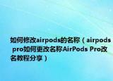 如何修改airpods的名稱（airpods pro如何更改名稱AirPods Pro改名教程分享）