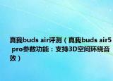 真我buds air評(píng)測(cè)（真我buds air5 pro參數(shù)功能：支持3D空間環(huán)繞音效）