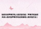 如何關(guān)閉蘋果手機(jī)人臉識別功能（蘋果手機(jī)如何關(guān)閉人臉識別蘋果手機(jī)設(shè)置禁用人臉識別方法）