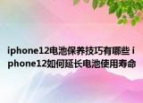 iphone12電池保養(yǎng)技巧有哪些 iphone12如何延長(zhǎng)電池使用壽命