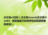 步步高x3百科（步步高vivox3(步步高VivoX3：新款智能手機將帶給你超越想象的體驗)）