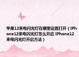 蘋果12來電閃光燈在哪里設(shè)置打開（IPhone12來電閃光燈怎么開啟 IPhone12來電閃光燈開啟方法）