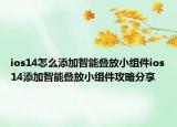 ios14怎么添加智能疊放小組件ios14添加智能疊放小組件攻略分享